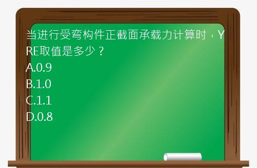 当进行受弯构件正截面承载力计算时，YRE取值是多少？