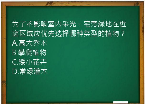 为了不影响室内采光，宅旁绿地在近窗区域应优先选择哪种类型的植物？