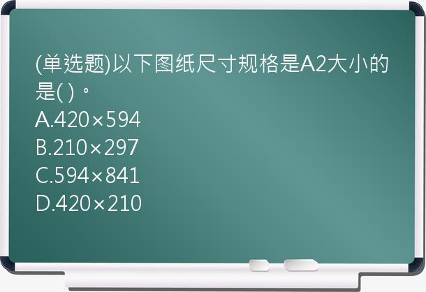 (单选题)以下图纸尺寸规格是A2大小的是(