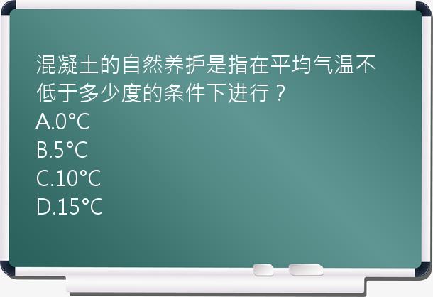 混凝土的自然养护是指在平均气温不低于多少度的条件下进行？