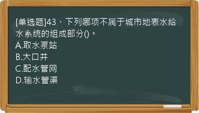 [单选题]43、下列哪项不属于城市地表水给水系统的组成部分()。