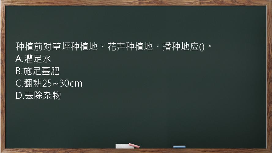 种植前对草坪种植地、花卉种植地、播种地应()。