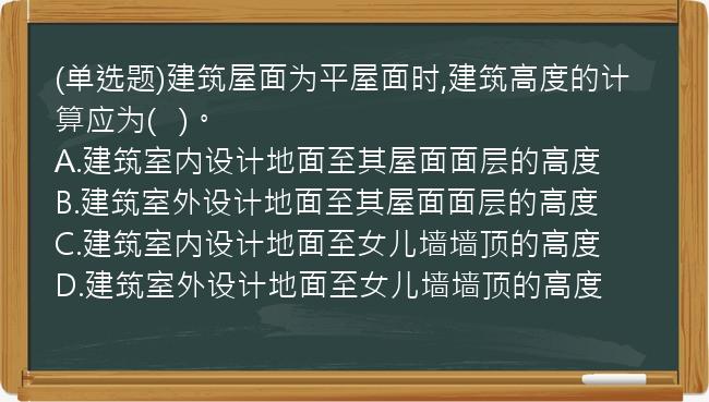 (单选题)建筑屋面为平屋面时,建筑高度的计算应为(