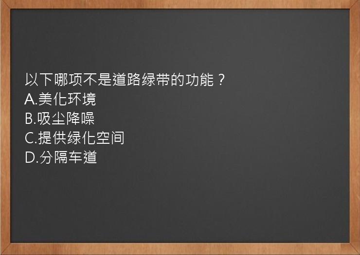 以下哪项不是道路绿带的功能？