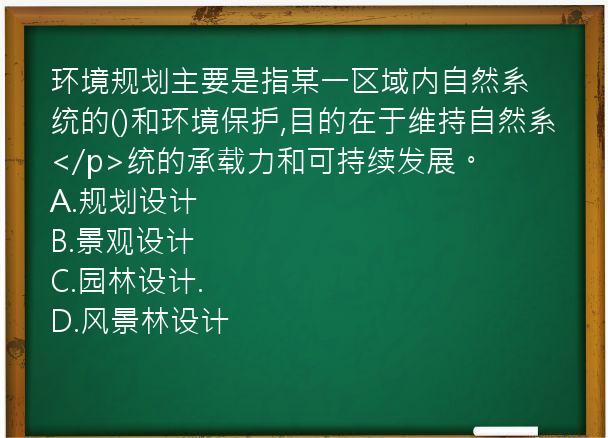 环境规划主要是指某一区域内自然系统的()和环境保护,目的在于维持自然系</p