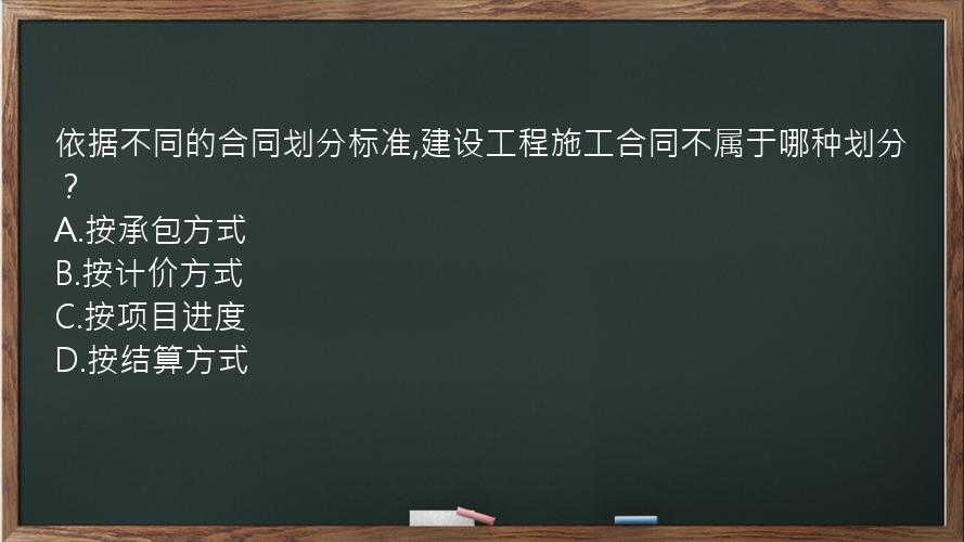 依据不同的合同划分标准,建设工程施工合同不属于哪种划分？