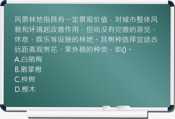 风景林地指具有一定景观价值，对城市整体风貌和环境起改善作用，但尚没有完善的游览、休息、娱乐等设施的林地。其树种选择宜适合远距离观赏花、果外貌的种类，如()。