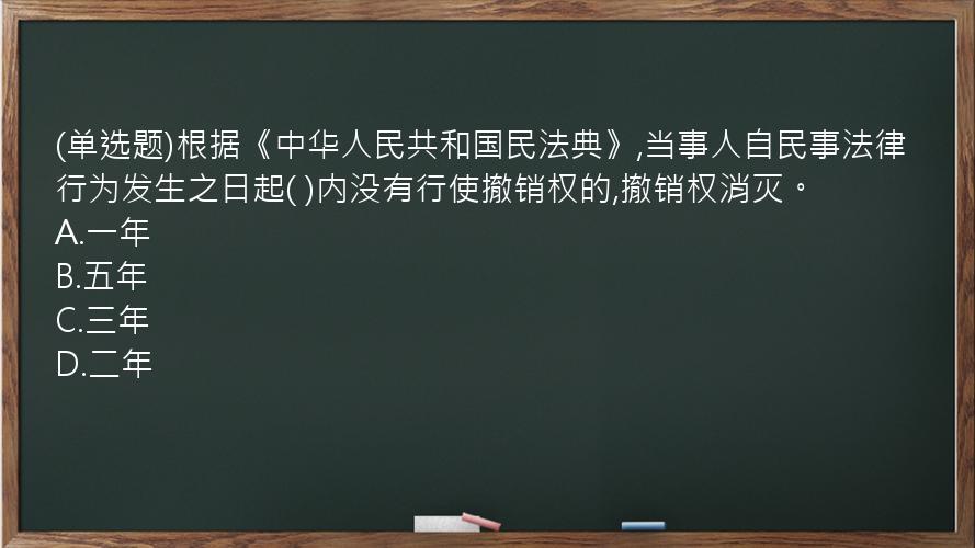 (单选题)根据《中华人民共和国民法典》,当事人自民事法律行为发生之日起( )内没有行使撤销权的,撤销权消灭。