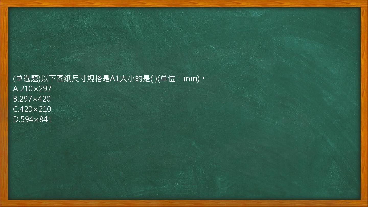 (单选题)以下图纸尺寸规格是A1大小的是(