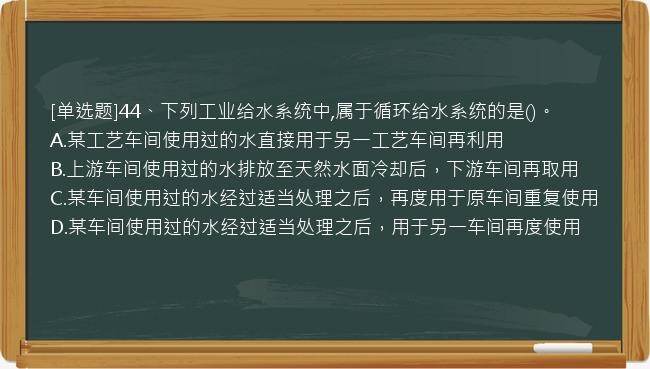 [单选题]44、下列工业给水系统中,属于循环给水系统的是()。