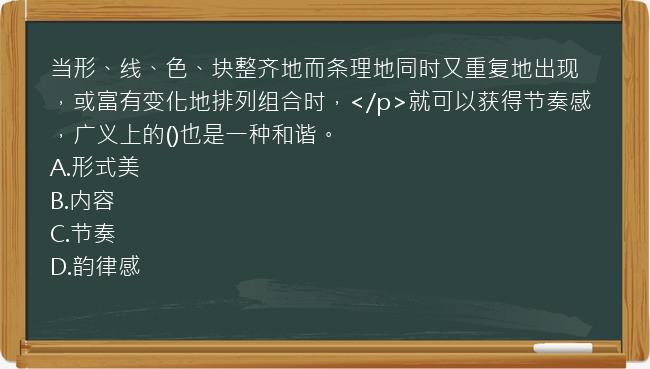 当形、线、色、块整齐地而条理地同时又重复地出现，或富有变化地排列组合时，</p