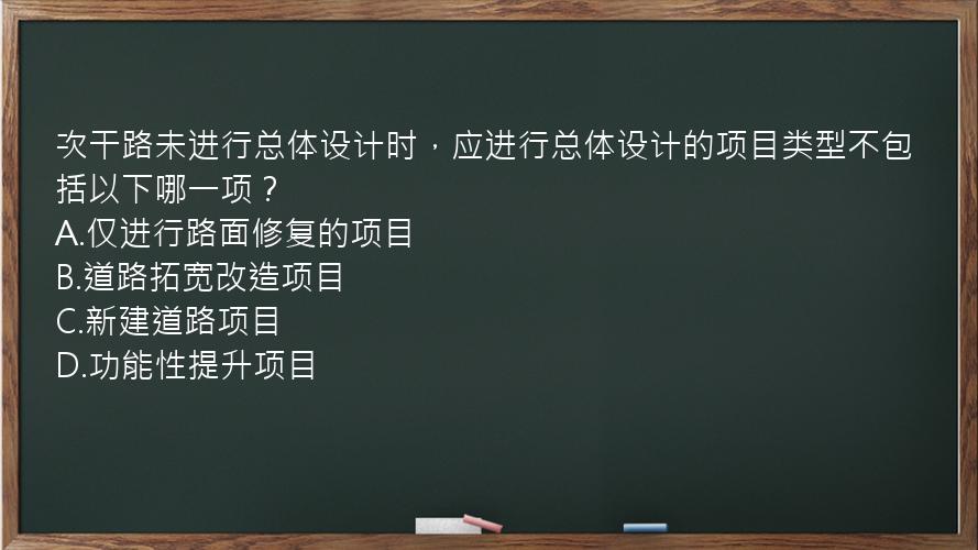 次干路未进行总体设计时，应进行总体设计的项目类型不包括以下哪一项？