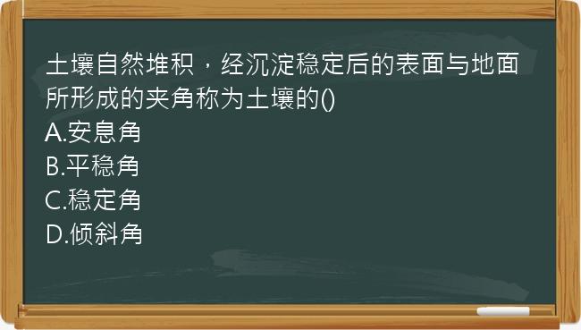 土壤自然堆积，经沉淀稳定后的表面与地面所形成的夹角称为土壤的()