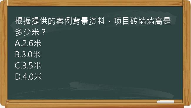 根据提供的案例背景资料，项目砖墙墙高是多少米？