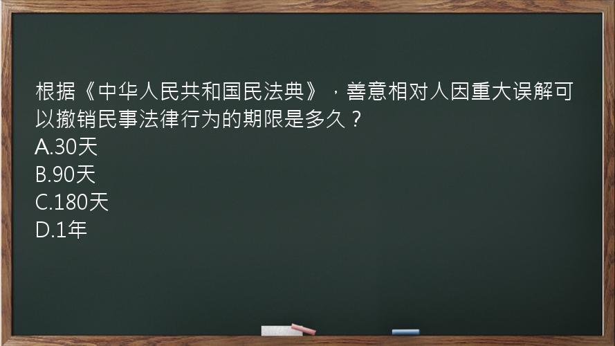 根据《中华人民共和国民法典》，善意相对人因重大误解可以撤销民事法律行为的期限是多久？