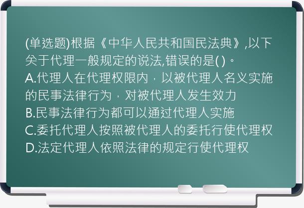 (单选题)根据《中华人民共和国民法典》,以下关于代理一般规定的说法,错误的是(