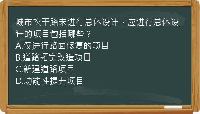 城市次干路未进行总体设计，应进行总体设计的项目包括哪些？