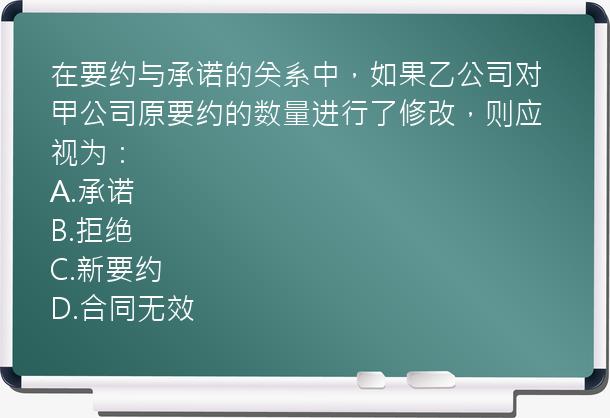 在要约与承诺的关系中，如果乙公司对甲公司原要约的数量进行了修改，则应视为：