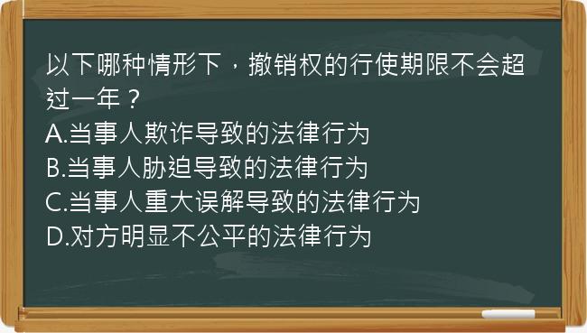 以下哪种情形下，撤销权的行使期限不会超过一年？