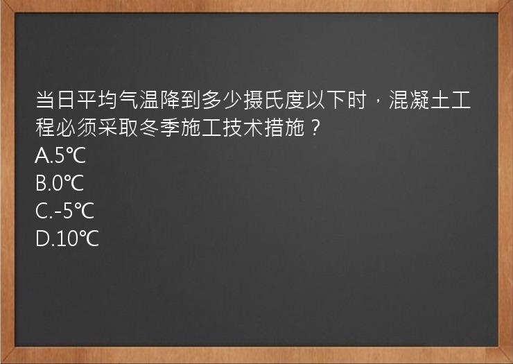 当日平均气温降到多少摄氏度以下时，混凝土工程必须采取冬季施工技术措施？