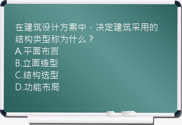 在建筑设计方案中，决定建筑采用的结构类型称为什么？