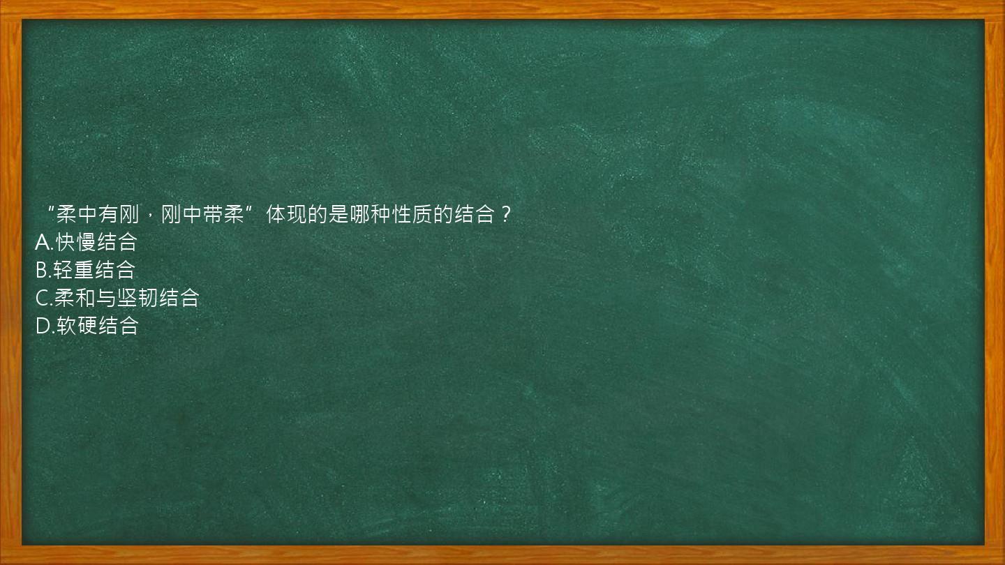 “柔中有刚，刚中带柔”体现的是哪种性质的结合？