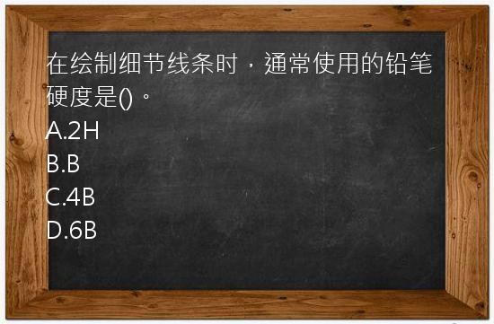 在绘制细节线条时，通常使用的铅笔硬度是()。