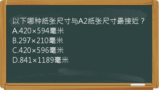 以下哪种纸张尺寸与A2纸张尺寸最接近？