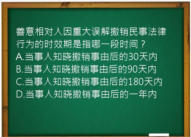 善意相对人因重大误解撤销民事法律行为的时效期是指哪一段时间？