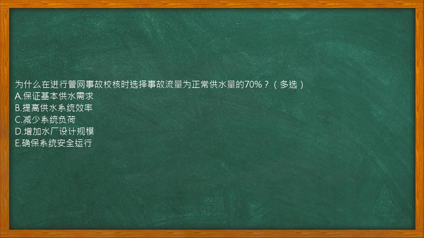 为什么在进行管网事故校核时选择事故流量为正常供水量的70%？（多选）