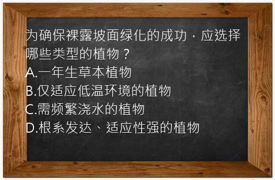 为确保裸露坡面绿化的成功，应选择哪些类型的植物？