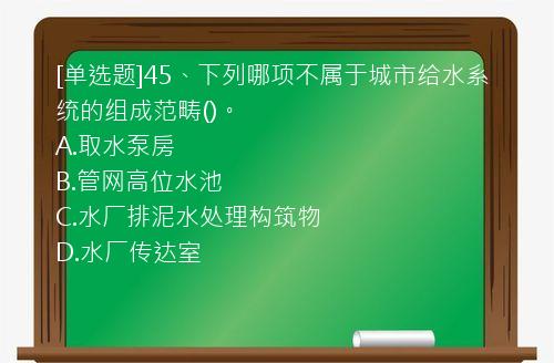 [单选题]45、下列哪项不属于城市给水系统的组成范畴()。