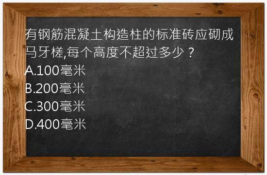 有钢筋混凝土构造柱的标准砖应砌成马牙槎,每个高度不超过多少？