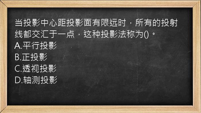 当投影中心距投影面有限远时，所有的投射线都交汇于一点，这种投影法称为()。