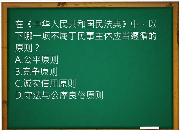 在《中华人民共和国民法典》中，以下哪一项不属于民事主体应当遵循的原则？