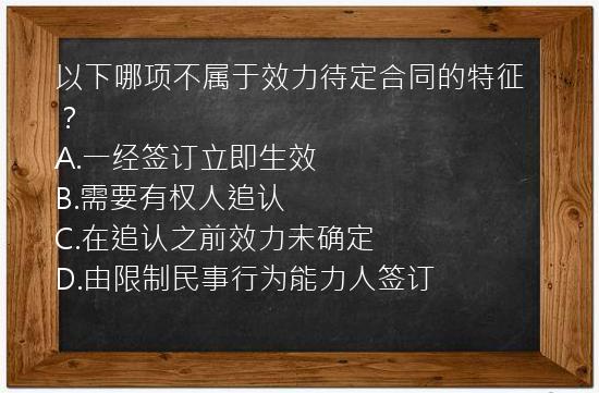 以下哪项不属于效力待定合同的特征？