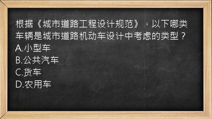 根据《城市道路工程设计规范》，以下哪类车辆是城市道路机动车设计中考虑的类型？