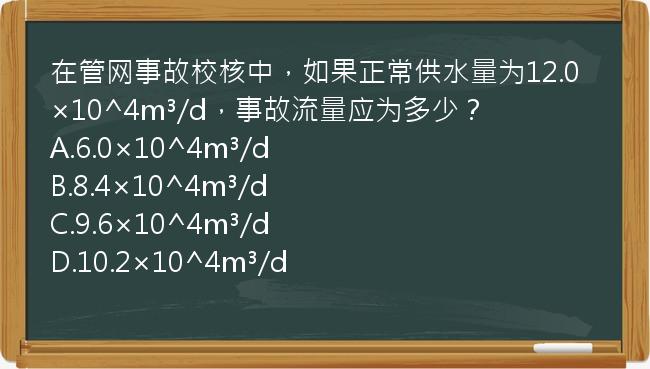 在管网事故校核中，如果正常供水量为12.0×10^4m³/d，事故流量应为多少？