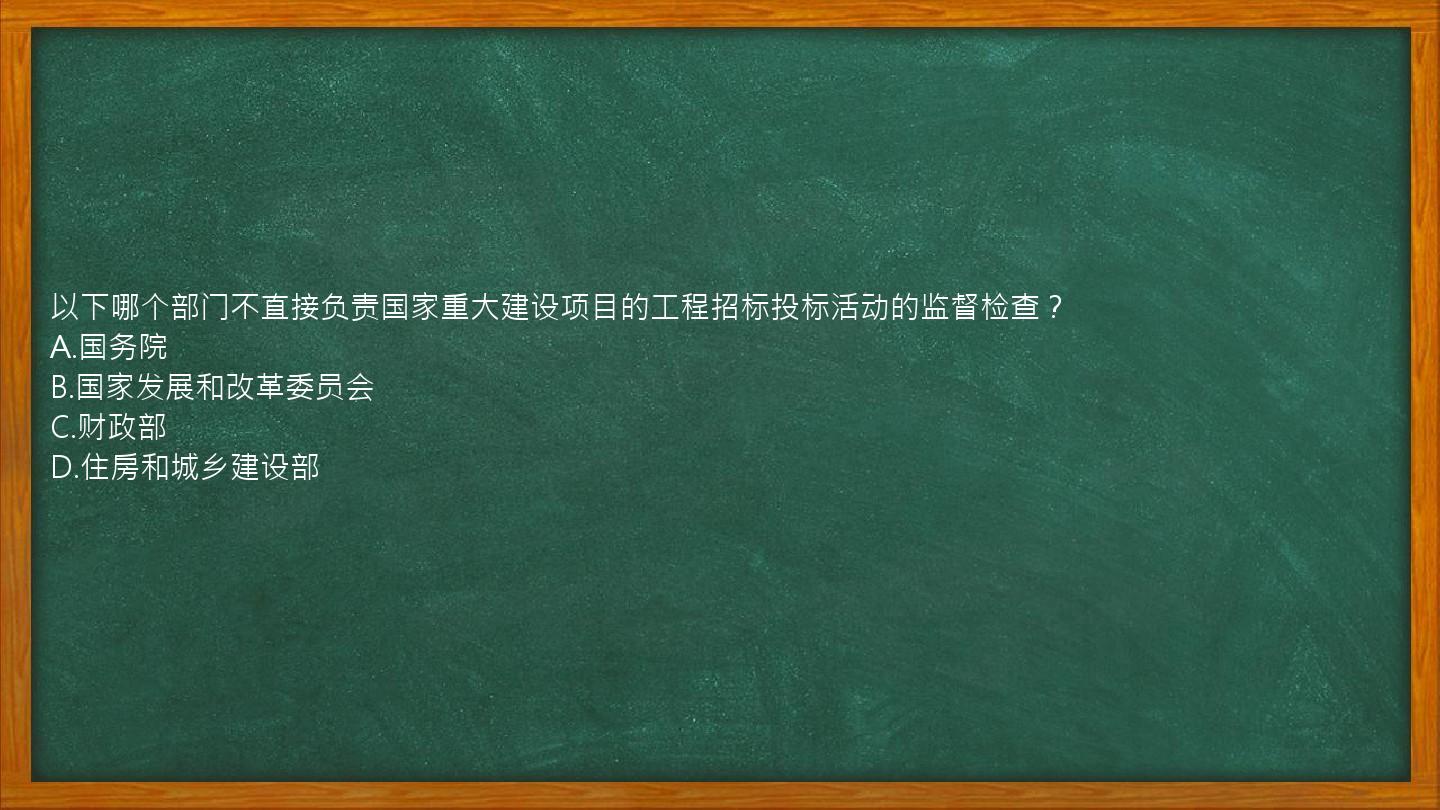 以下哪个部门不直接负责国家重大建设项目的工程招标投标活动的监督检查？