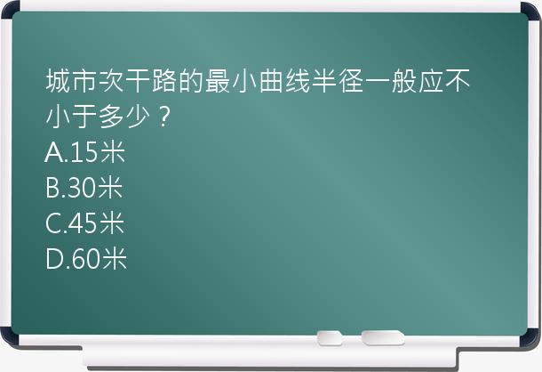 城市次干路的最小曲线半径一般应不小于多少？