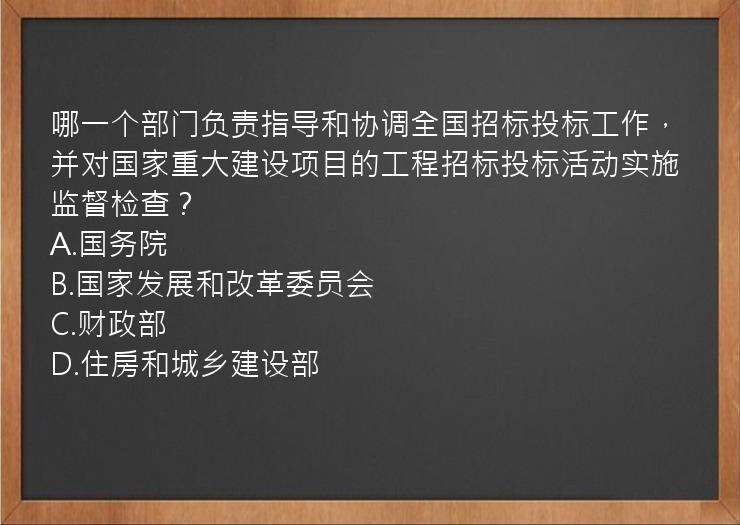 哪一个部门负责指导和协调全国招标投标工作，并对国家重大建设项目的工程招标投标活动实施监督检查？