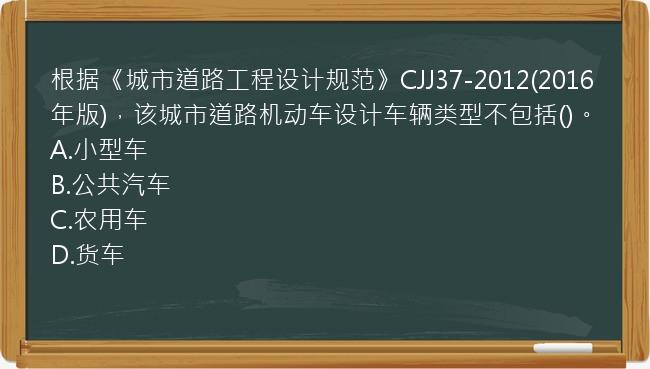 根据《城市道路工程设计规范》CJJ37-2012(2016年版)，该城市道路机动车设计车辆类型不包括()。