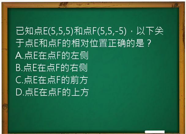 已知点E(5,5,5)和点F(5,5,-5)，以下关于点E和点F的相对位置正确的是？