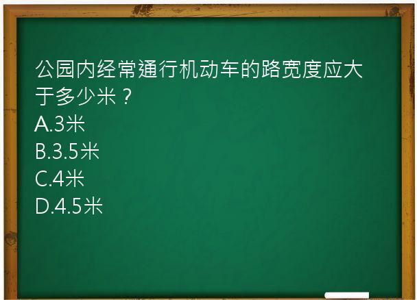 公园内经常通行机动车的路宽度应大于多少米？