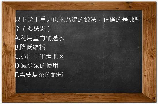 以下关于重力供水系统的说法，正确的是哪些？（多选题）