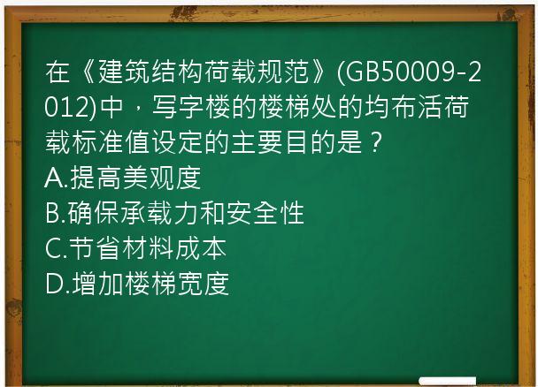 在《建筑结构荷载规范》(GB50009-2012)中，写字楼的楼梯处的均布活荷载标准值设定的主要目的是？