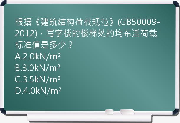 根据《建筑结构荷载规范》(GB50009-2012)，写字楼的楼梯处的均布活荷载标准值是多少？