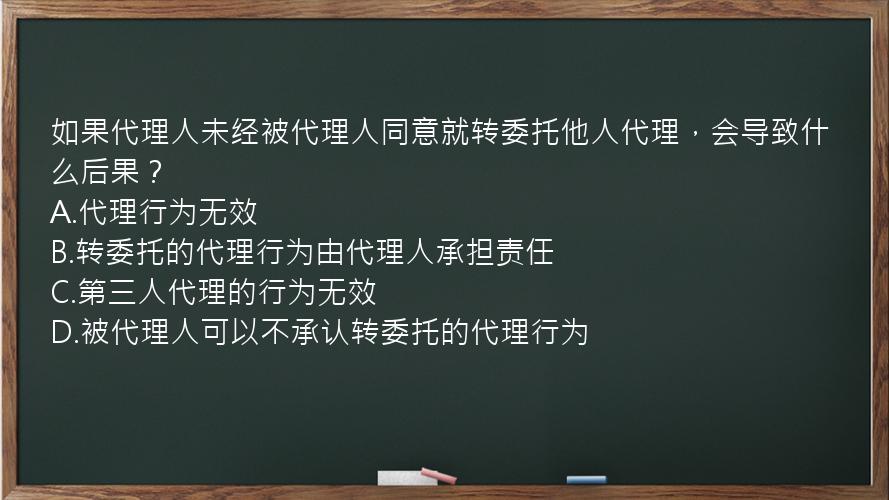 如果代理人未经被代理人同意就转委托他人代理，会导致什么后果？