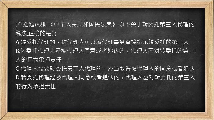 (单选题)根据《中华人民共和国民法典》,以下关于转委托第三人代理的说法,正确的是(