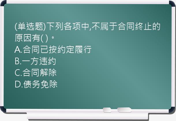 (单选题)下列各项中,不属于合同终止的原因有(